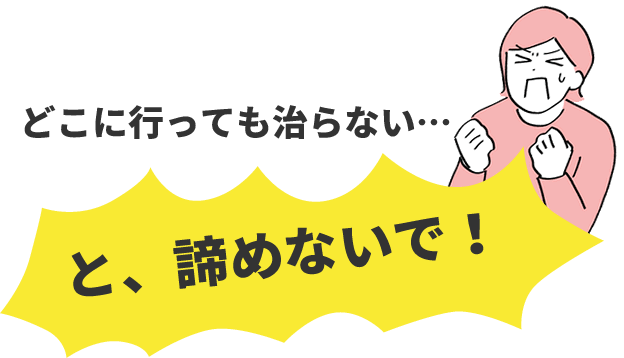 どこ行っても治らないと諦めないで